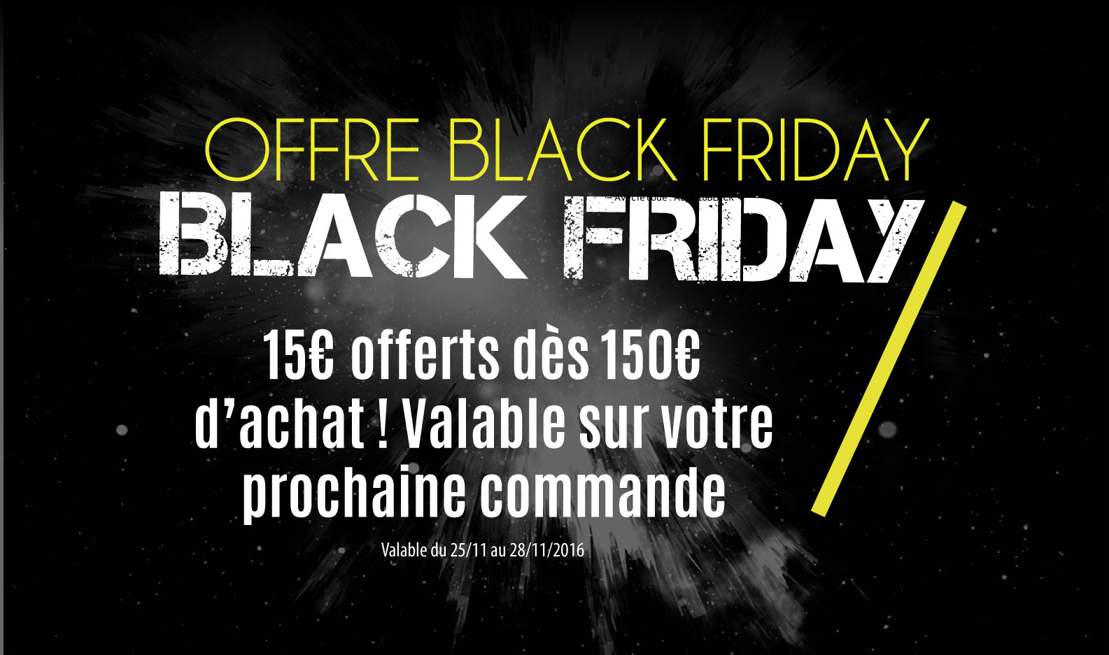Opération Black Friday : 15€ offerts dès 150€ d'achat, valable sur votre prochaine commande